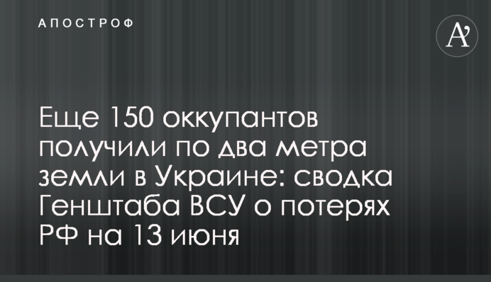 Еще 150 оккупантов получили по два метра земли в Украине: сводка Генштаба ВСУ о потерях РФ на 13 июня
