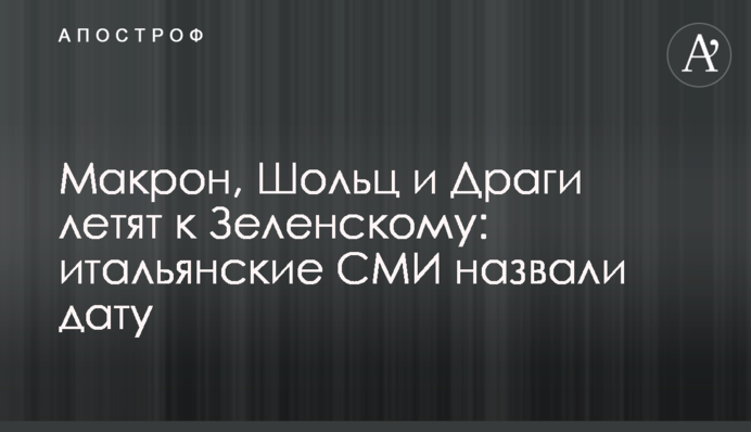 Макрон, Шольц и Драги летят к Зеленскому: итальянские СМИ назвали дату