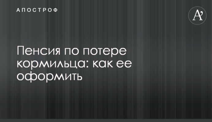 Пенсія з втрати годувальника: як її оформити