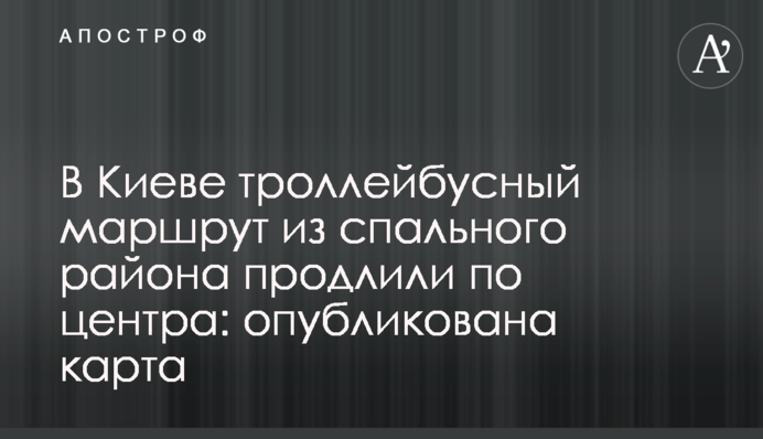 У Києві тролейбусний маршрут зі спального району продовжили до центру: опублікована карта