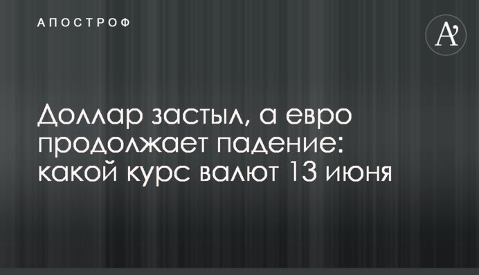 Долар завмер, а євро продовжує падіння: який курс валют 13 червня