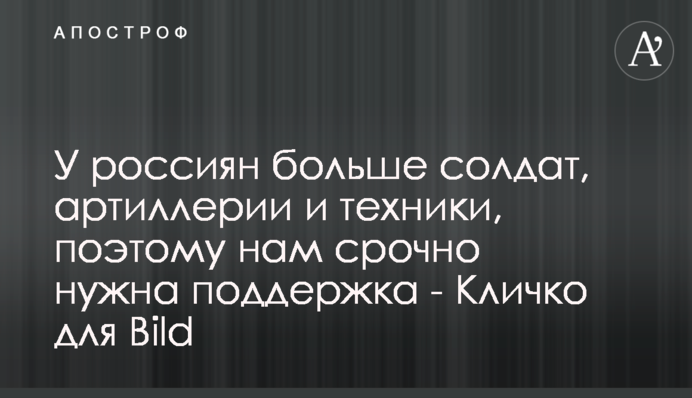 У росіян більше солдатів, артилерії і техніки, тому нам терміново потрібна підтримка - Кличко для Bild