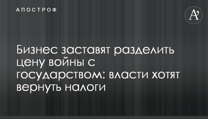 Бізнес змусять розділити ціну війни з державою: влада хоче повернути податки