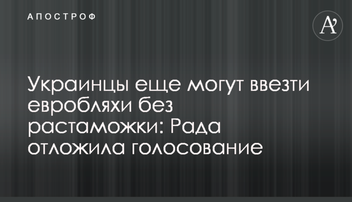 Українці ще можуть завезти євробляхи без розмитнення: Рада відклала голосування