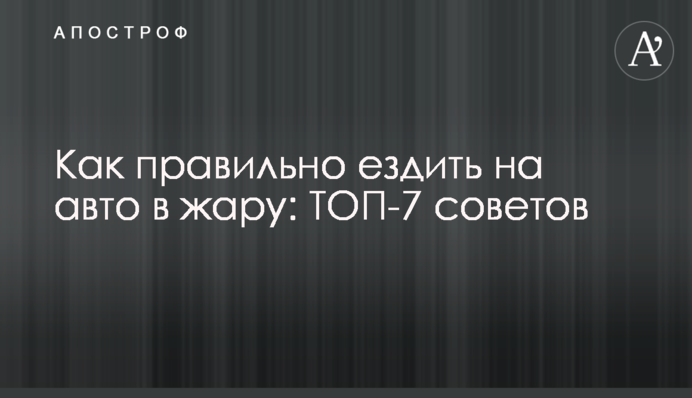 Как правильно ездить на авто в жару: ТОП-7 советов