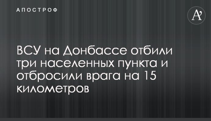 ЗСУ на Донбасі відбили три населені пункти та відкинули ворога на 15 кілометрів