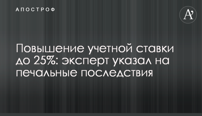 Підвищення облікової ставки до 25%: експерт вказав на сумні наслідки