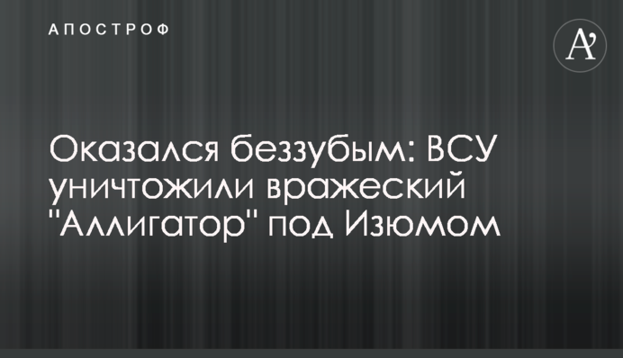 Виявився беззубим: ЗСУ знищили ворожий 