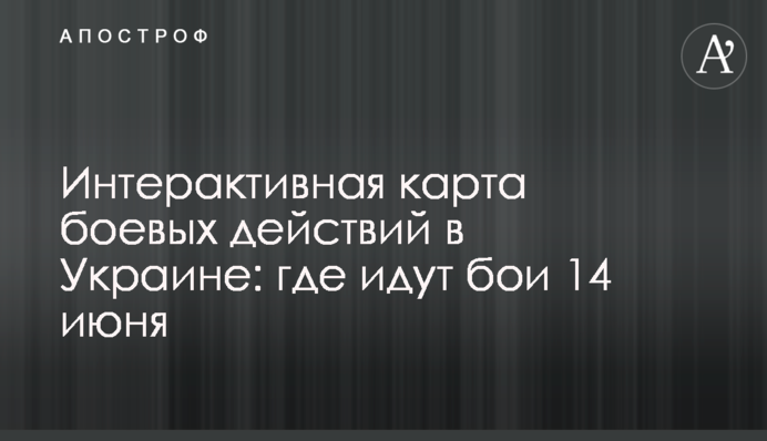 Інтерактивна карта бойових дій в Україні: де точаться бої 14 червня