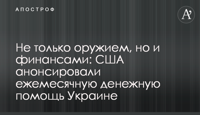 Не лише зброєю, а й фінансами: США анонсували щомісячну грошову допомогу Україні
