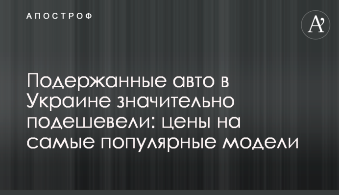 Подержанные авто в Украине значительно подешевели: цены на самые популярные модели