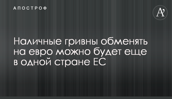 Наличные гривны обменять на евро можно будет еще в одной стране ЕС