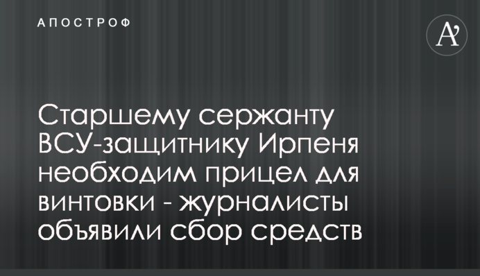 Старший сержант ЗСУ - захисник Ірпені потребує приціла для гвинтівки - журналісти оголосили збір коштів