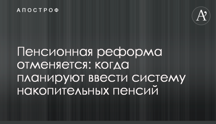 Пенсійна реформа скасовується: коли планують запровадити систему накопичувальних пенсій