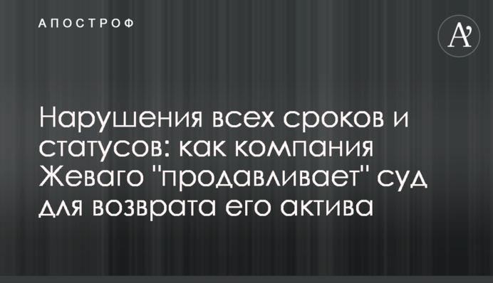 Порушення всіх термінів та статусів: як компанія Жеваго 