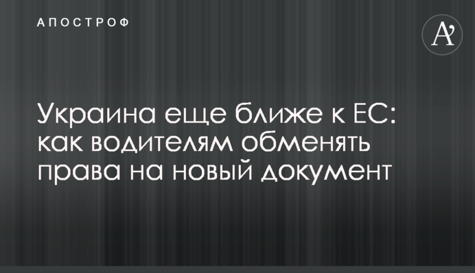 Украина еще ближе к ЕС: как водителям обменять права на новый документ