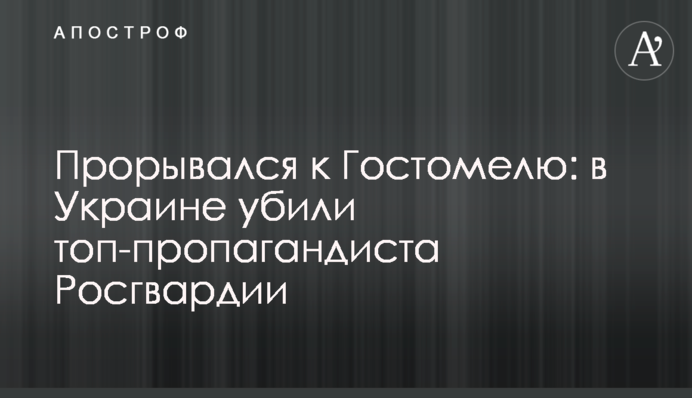 Прорывался к Гостомелю: в Украине убили топ-пропагандиста Росгвардии