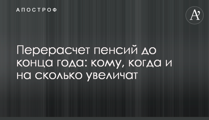 Перерасчет пенсий до конца года: кому, когда и на сколько увеличат