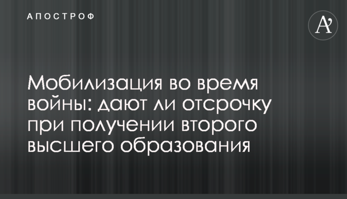 Мобілізація під час війни: чи дають відстрочку при здобутті другої вищої освіти