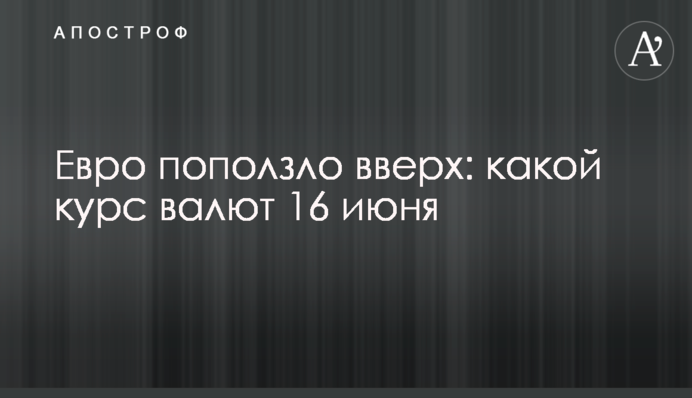 Євро поповз нагору: який курс валют 16 червня