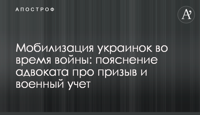 Мобілізація українок під час війни: пояснення адвоката про призов та військовий облік