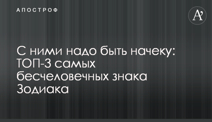 С ними надо быть начеку: ТОП-3 самых бесчеловечных знака Зодиака