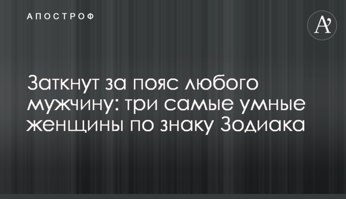 Заткнуть за пояс будь-якого чоловіка: три найрозумніші жінки за знаком Зодіаку
