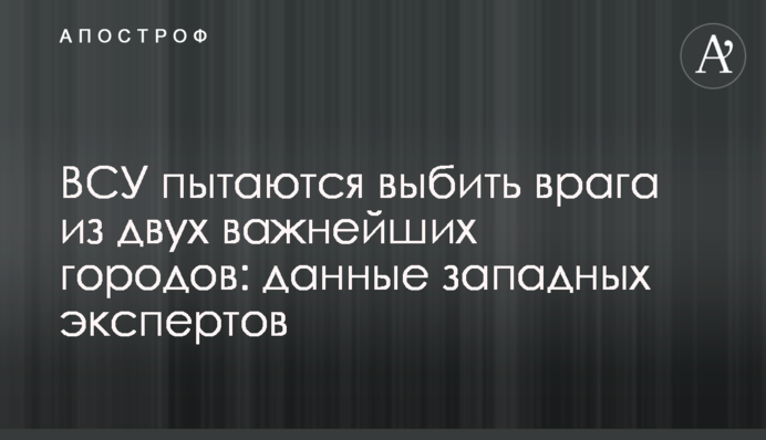 ВСУ пытаются выбить врага из двух важнейших городов: данные западных экспертов