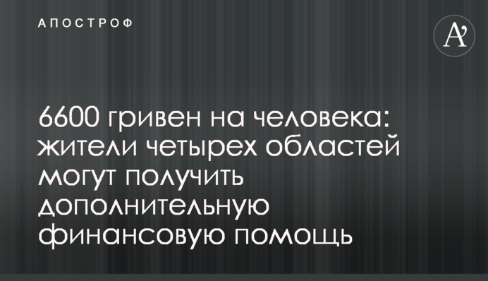 6600 гривен на человека: жители четырех областей могут получить дополнительную финансовую помощь