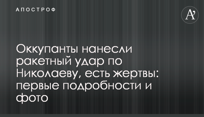 Оккупанты нанесли ракетный удар по Николаеву, есть жертвы: первые подробности и фото