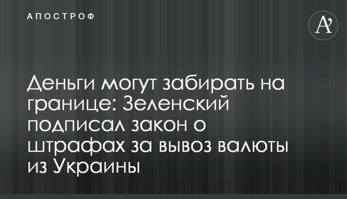 Гроші можуть забирати на кордоні: Зеленський підписав закон про штрафи за вивезення валюти з України