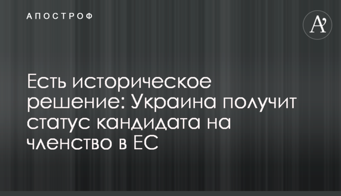Есть историческое решение: Украина получит статус кандидата на членство в ЕС