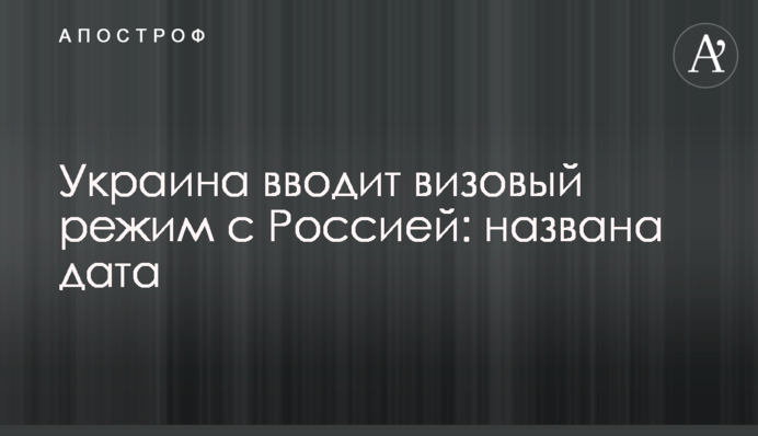 Украина вводит визовый режим с Россией: названа дата