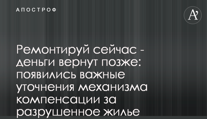 Ремонтуй зараз – гроші повернуть пізніше: з'явилися важливі уточнення механізму компенсації за зруйноване житло