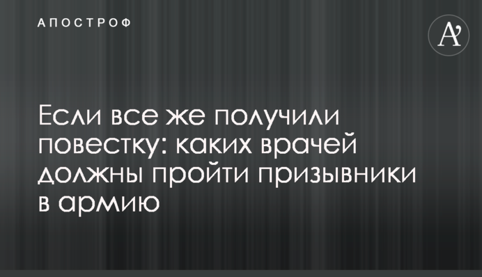 Если все же получили повестку: каких врачей должны пройти призывники в армию