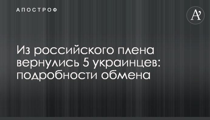 Из российского плена вернулись 5 украинцев: подробности обмена