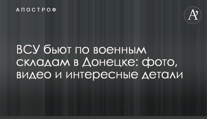 ЗСУ б'ють по військових складах у Донецьку: фото, відео та цікаві деталі