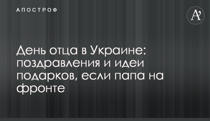 День батька в Україні: вітання та ідеї подарунків, якщо тато на фронті