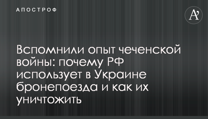 Згадали досвід чеченської війни: чому РФ використовує в Україні бронепоїзди та як їх знищити