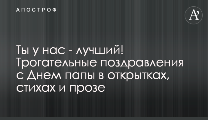 Ти у нас – найкращий! Зворушливі вітання з Днем тата у листівках, віршах та прозі