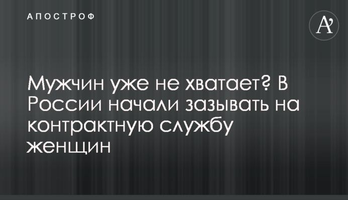 Чоловіків уже не вистачає? У Росії почали зазивати на контрактну службу жінок