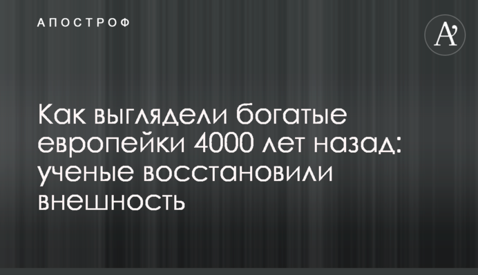 Как выглядели богатые европейки 4000 лет назад: ученые восстановили внешность