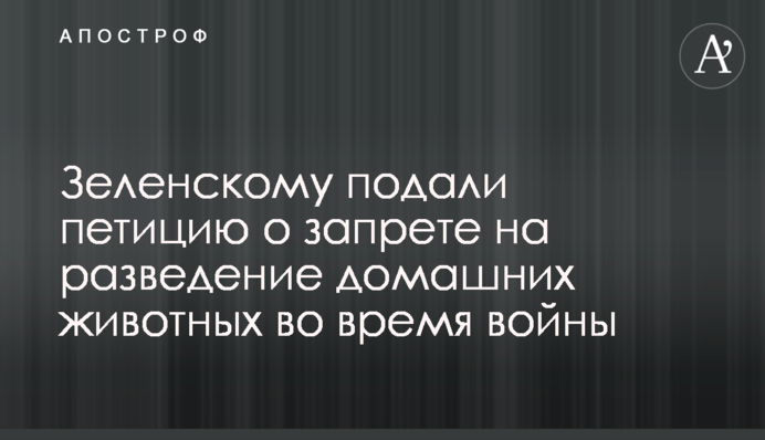 Зеленському подали петицію про заборону розведення домашніх тварин під час війни