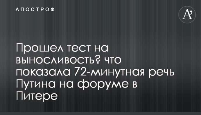 Прошел тест на выносливость? что показала 72-минутная речь Путина на форуме в Питере