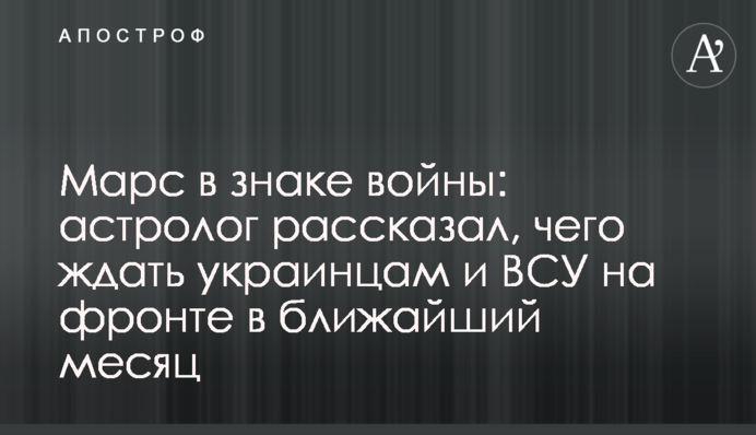Марс у знаку війни: астролог розповів, чого чекати українцям та ЗСУ на фронті найближчого місяця