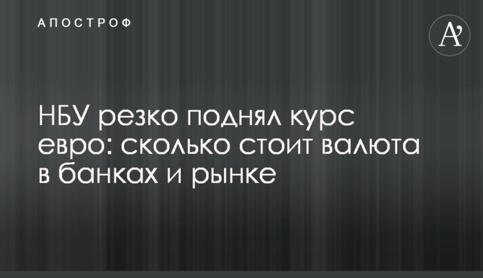 НБУ резко поднял курс евро: сколько стоит валюта в банках и рынке