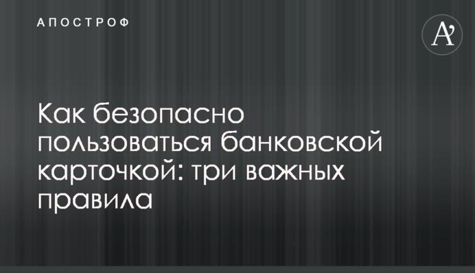 Як безпечно користуватися банківською карткою: три важливі правила