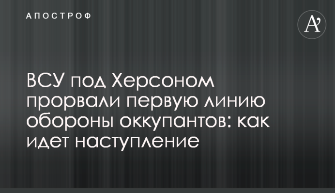 ВСУ под Херсоном прорвали первую линию обороны оккупантов: как идет наступление