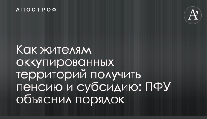 Як жителям окупованих територій отримати пенсію та субсидію: ПФУ пояснив порядок