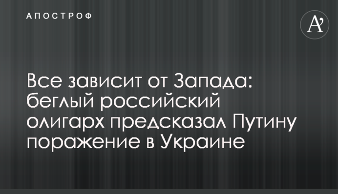 Все залежить від Заходу: російський олігарх-втікач напророчив Путіну поразку в Україні